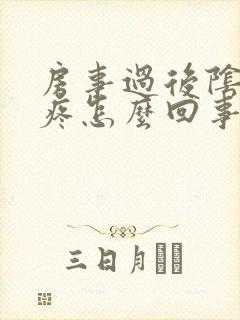 房事过后阴道很疼怎么回事