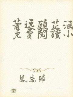 萧逸顾芷涵全文免费阅读小说