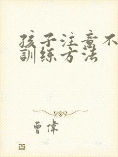 孩子注意不集中训练方法