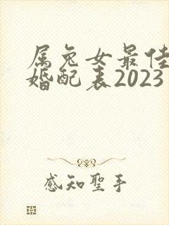 属兔女最佳属相婚配表2023