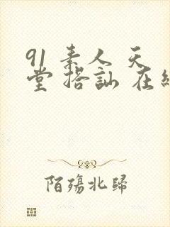 91 素人 天堂 搭讪 在线