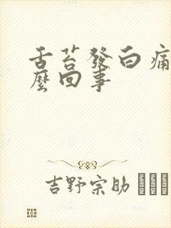 舌苔发白痛是怎么回事