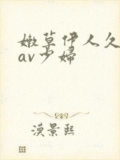 嫩草伊人久久久av少妇