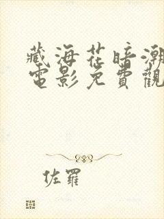 藏海花暗潮汹涌电影免费观看