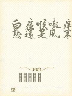 白痰喉咙痒是风热还是风寒