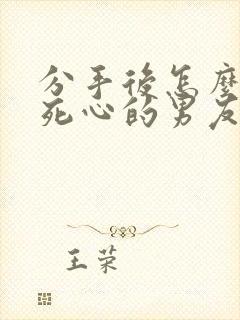 分手后怎么挽回死心的男友