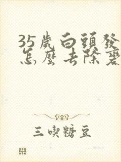 35岁白头发多怎么去除变黑