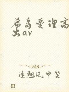 希岛爱理高潮中出av