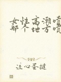 女性高潮喷水从哪个地方喷出