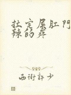 拉完屎肛门火辣辣的疼