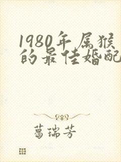1980年属猴的最佳婚配属相