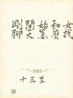 刚开始和女孩子聊天怎么找话题