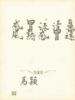 感冒流清鼻涕是风热感冒还是风寒感冒