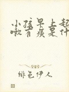 小孩早上起床咳嗽有痰是什么原因