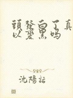 头发白了真的可以变黑吗