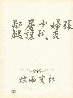 邻居少妇张开双腿让我爽