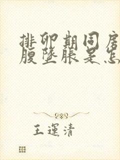 排卵期同房后小腹坠胀是怎么回事