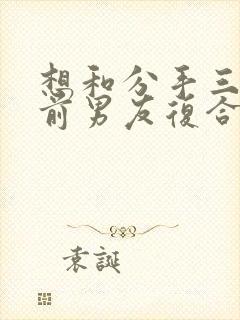 想和分手三年的前男友复合封面