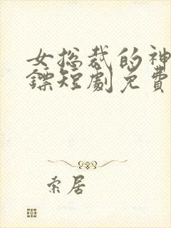 女总裁的神级保镖短剧免费观看