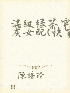 满级绿茶穿成炮灰女配(快穿高h)最新章节