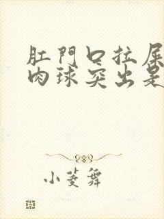 肛门口拉屎有个肉球突出是怎么回事