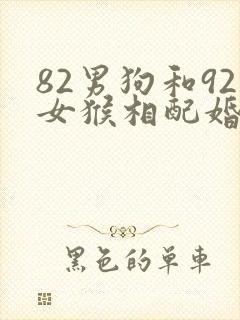 82男狗和92女猴相配婚姻如何