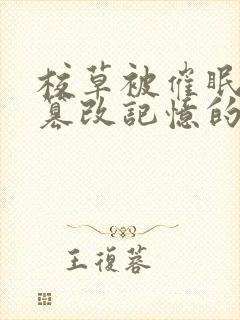 校草被催眠洗脑篡改记忆的小说