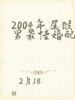 2004年属猴男最佳婚配属相