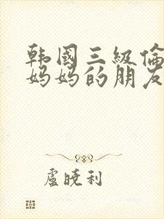 韩国三级伦理片妈妈的朋友封面