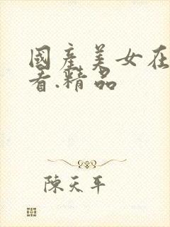 国产美女在线观看.精品