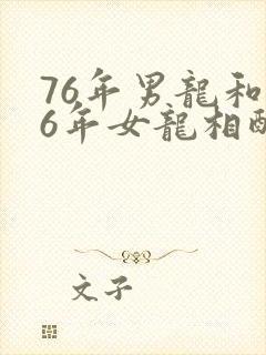 76年男龙和76年女龙相配吗