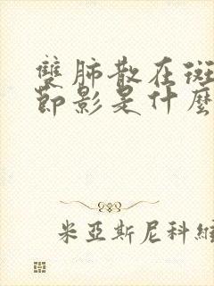 双肺散在斑片结节影是什么原因