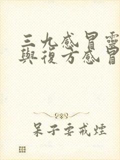 三九感冒灵颗粒与复方感冒灵颗粒的区别