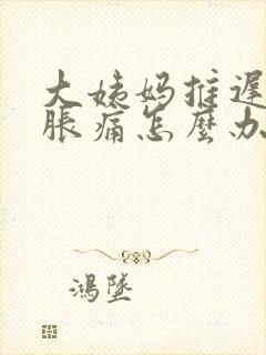 大姨妈推迟肚子胀痛怎么办