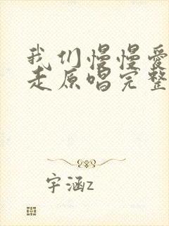 我们慢慢爱慢慢走原唱完整版封面