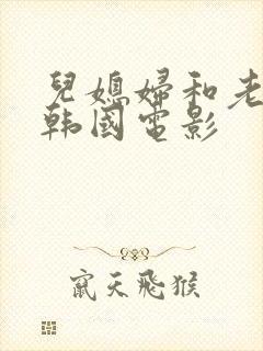 儿媳妇和老公公韩国电影