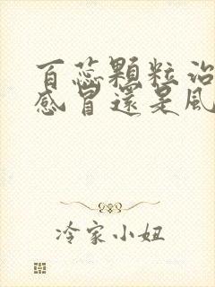 百蕊颗粒治风寒感冒还是风热感冒