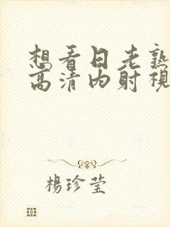 想看日老熟女的高清内射视频