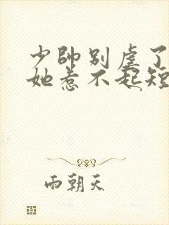 少帅别虐了夫人她惹不起短剧