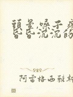 头晕,嗓子疼,昏昏沉沉的是怎么了