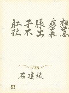 肚子胀疼想拉屎拉不出来怎么回事