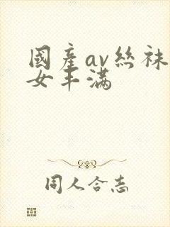 国产av丝袜熟女丰满