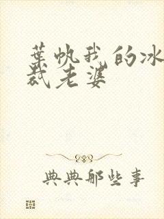 叶帆我的冰山总裁老婆