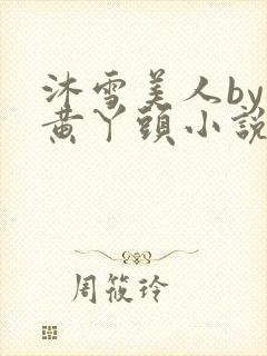 沐雪美人by大黄丫头小说得女主是谁啊