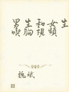 男生和女生亲吻吃胸视频