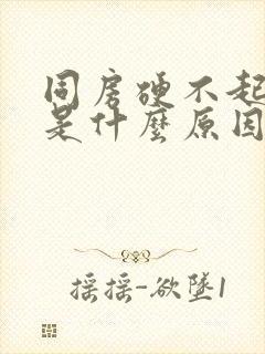 同房硬不起来是是什么原因