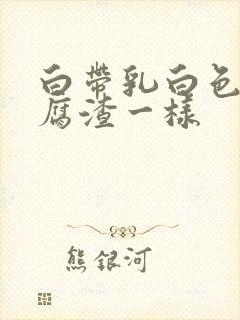 白带乳白色像豆腐渣一样