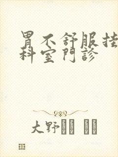 胃不舒服挂哪个科室门诊封面