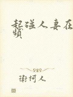 起碰人妻在线视频