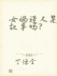 女娲造人是神话故事吗?